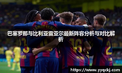 巴塞罗那与比利亚雷亚尔最新阵容分析与对比解析