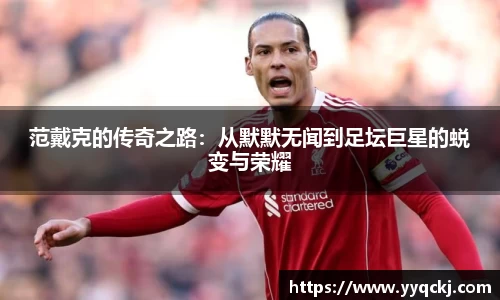 范戴克的传奇之路：从默默无闻到足坛巨星的蜕变与荣耀