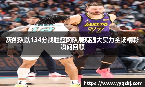 灰熊队以134分战胜篮网队展现强大实力全场精彩瞬间回顾