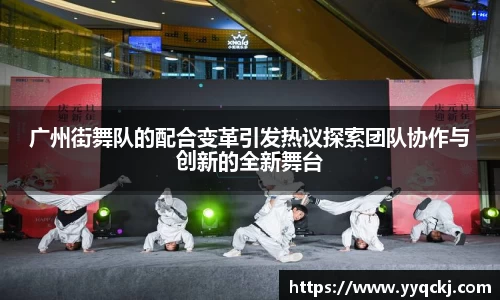 广州街舞队的配合变革引发热议探索团队协作与创新的全新舞台