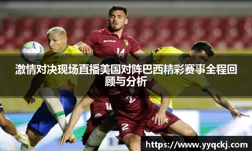 激情对决现场直播美国对阵巴西精彩赛事全程回顾与分析