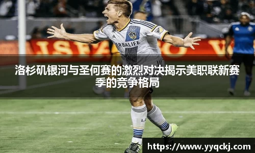 洛杉矶银河与圣何赛的激烈对决揭示美职联新赛季的竞争格局
